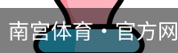 南宫体育·官方网站-NG体育SPORTS